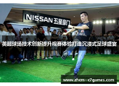 英超球场技术创新提升观赛体验打造沉浸式足球盛宴 英超球场技术创新提升观赛体验打造沉浸式足球盛宴