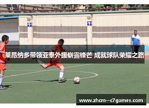 莱昂纳多带领亚泰外援崭露锋芒 成就球队荣耀之路 莱昂纳多带领亚泰外援崭露锋芒 成就球队荣耀之路