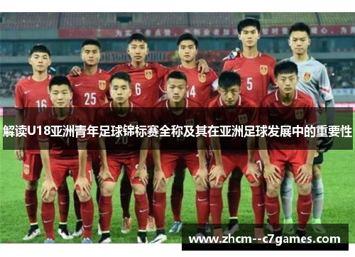 解读U18亚洲青年足球锦标赛全称及其在亚洲足球发展中的重要性
