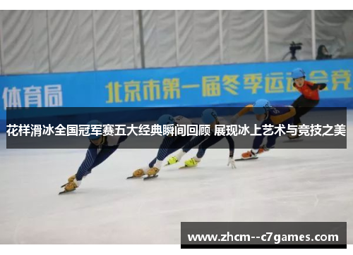 花样滑冰全国冠军赛五大经典瞬间回顾 展现冰上艺术与竞技之美 花样滑冰全国冠军赛五大经典瞬间回顾 展现冰上艺术与竞技之美