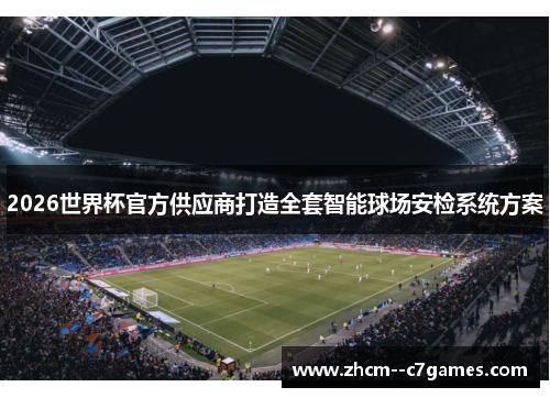 2026世界杯官方供应商打造全套智能球场安检系统方案