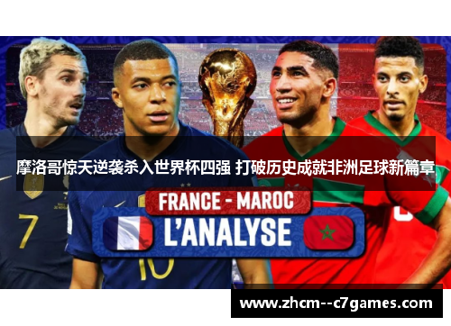 摩洛哥惊天逆袭杀入世界杯四强 打破历史成就非洲足球新篇章
