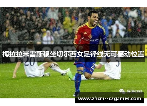 梅拉拉米雷斯稳坐切尔西女足锋线无可撼动位置