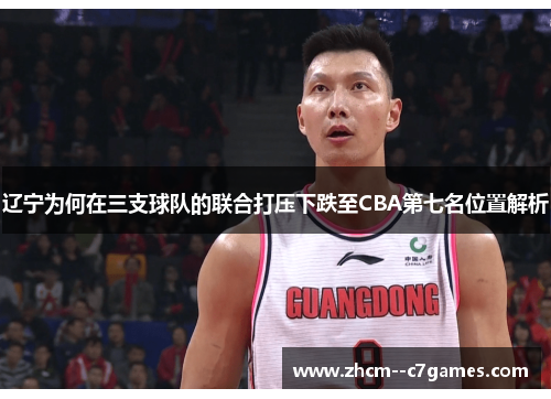 辽宁为何在三支球队的联合打压下跌至CBA第七名位置解析