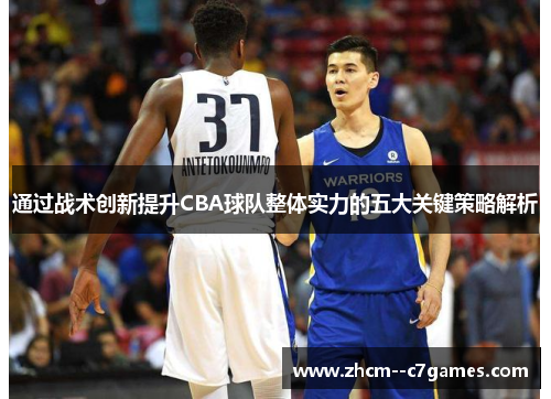 通过战术创新提升CBA球队整体实力的五大关键策略解析