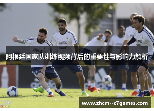 阿根廷国家队训练视频背后的重要性与影响力解析