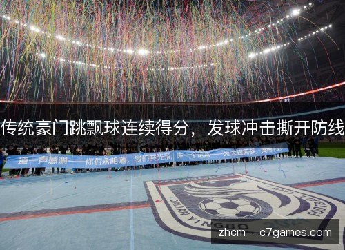 传统豪门跳飘球连续得分,发球冲击撕开防线 传统豪门跳飘球连续得分,发球冲击撕开防线